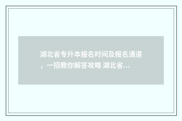 湖北省专升本报名时间及报名通道，一招教你解答攻略 湖北省专升本报考条件