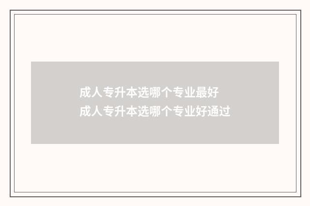 成人专升本选哪个专业最好 成人专升本选哪个专业好通过