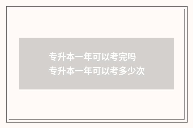专升本一年可以考完吗 专升本一年可以考多少次