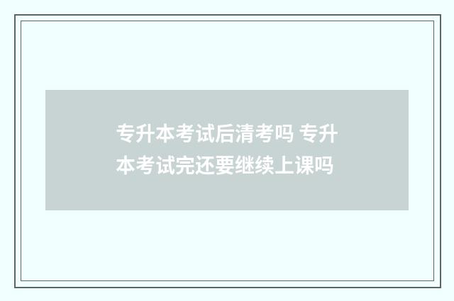专升本考试后清考吗 专升本考试完还要继续上课吗