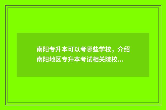 南阳专升本可以考哪些学校，介绍南阳地区专升本考试相关院校 南阳专升本考点分布