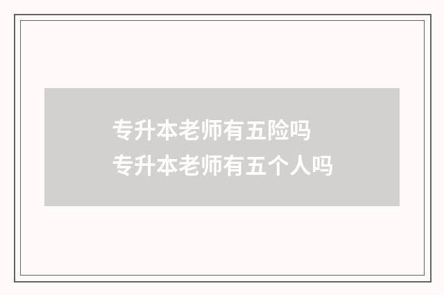专升本老师有五险吗 专升本老师有五个人吗