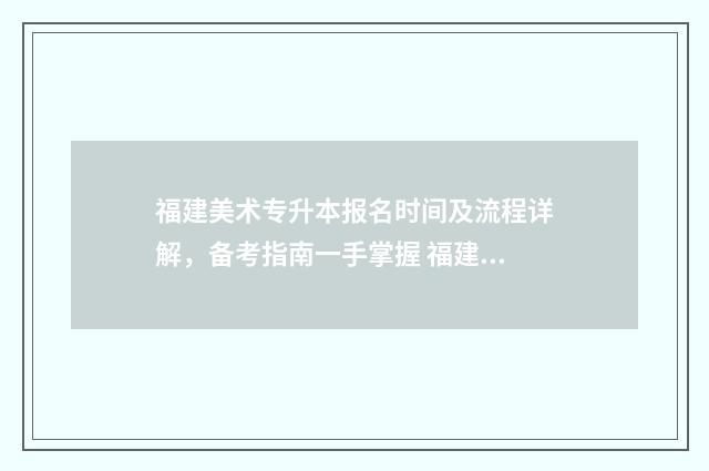 福建美术专升本报名时间及流程详解，备考指南一手掌握 福建美术专升本考试科目