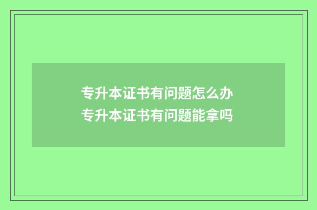 专升本证书有问题怎么办 专升本证书有问题能拿吗