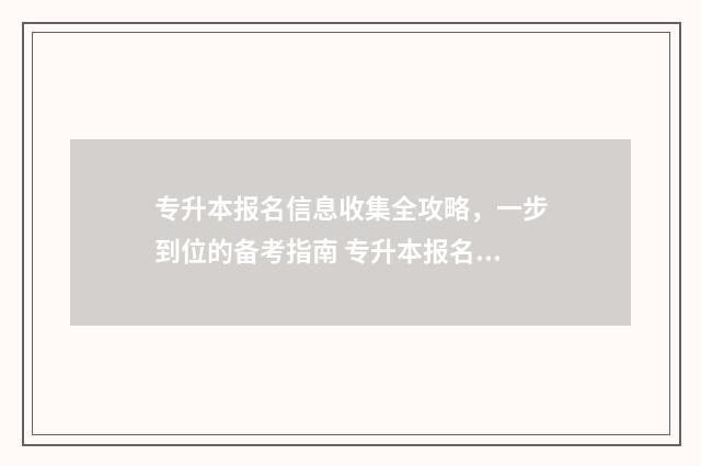 专升本报名信息收集全攻略，一步到位的备考指南 专升本报名信息在哪里查询