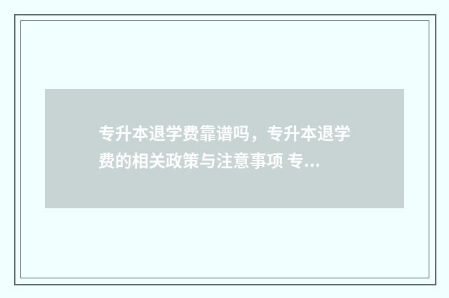专升本退学费靠谱吗，专升本退学费的相关政策与注意事项 专升本退费理由