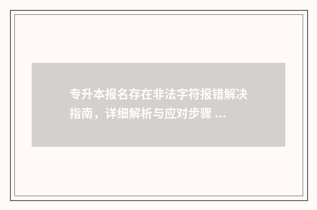 专升本报名存在非法字符报错解决指南，详细解析与应对步骤 专升本报名存在什么问题