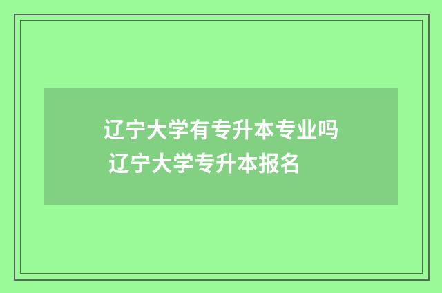 辽宁大学有专升本专业吗 辽宁大学专升本报名