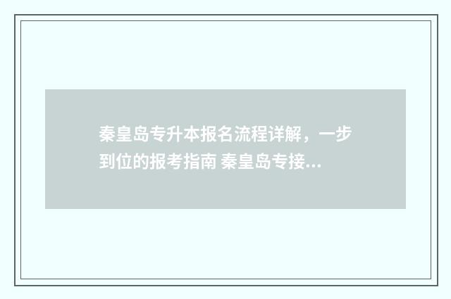 秦皇岛专升本报名流程详解，一步到位的报考指南 秦皇岛专接本机构有哪些