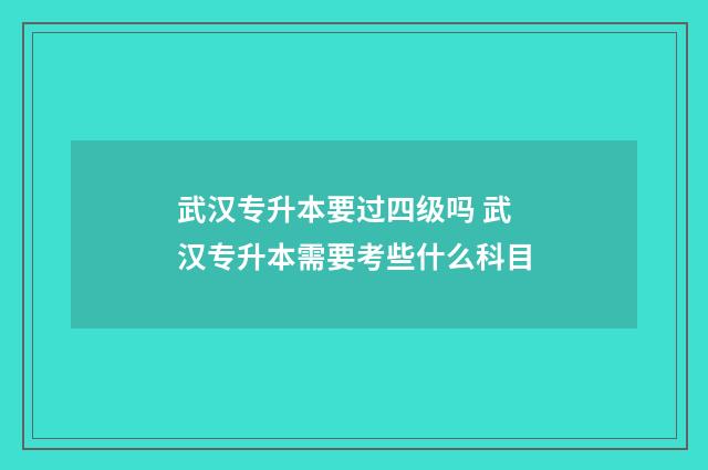 武汉专升本要过四级吗 武汉专升本需要考些什么科目