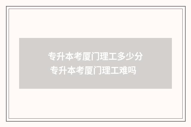 专升本考厦门理工多少分 专升本考厦门理工难吗