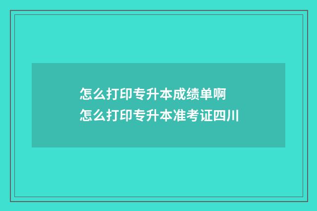 怎么打印专升本成绩单啊 怎么打印专升本准考证四川