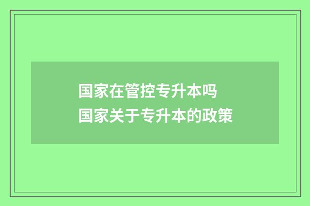 国家在管控专升本吗 国家关于专升本的政策