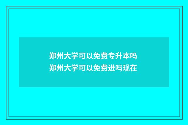 郑州大学可以免费专升本吗 郑州大学可以免费进吗现在