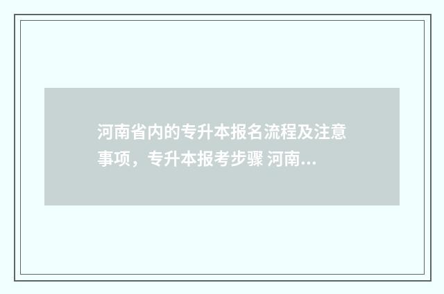 河南省内的专升本报名流程及注意事项，专升本报考步骤 河南省内的专升本院校