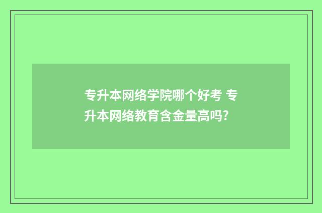 专升本网络学院哪个好考 专升本网络教育含金量高吗?