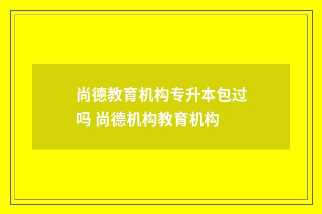 尚德教育机构专升本包过吗 尚德机构教育机构