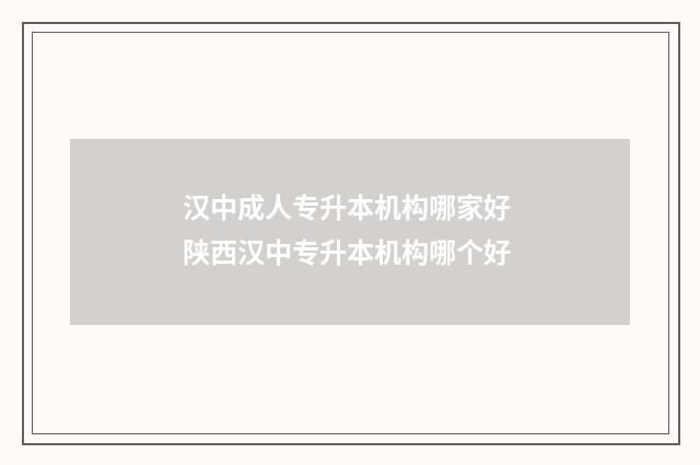 汉中成人专升本机构哪家好 陕西汉中专升本机构哪个好