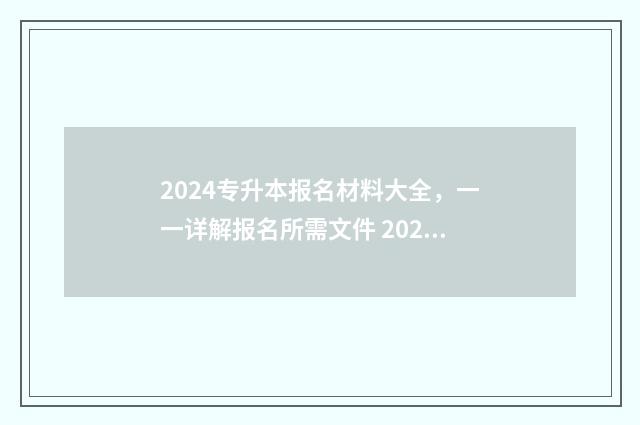 2024专升本报名材料大全，一一详解报名所需文件 2024专升本报名时间和考试时间