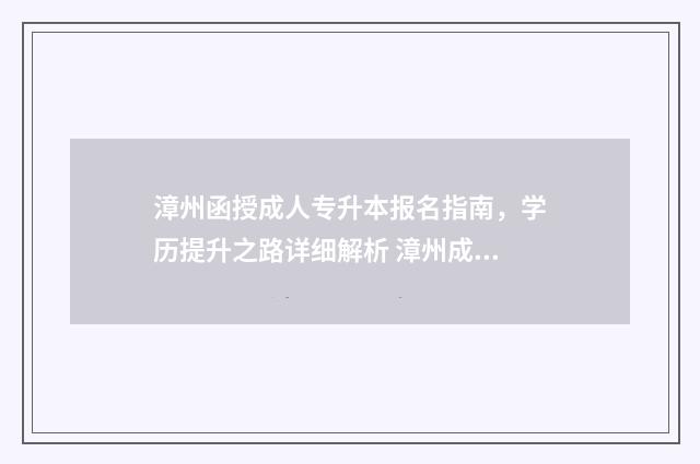 漳州函授成人专升本报名指南，学历提升之路详细解析 漳州成人中专学校在哪里