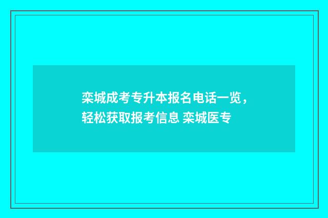 栾城成考专升本报名电话一览，轻松获取报考信息 栾城医专
