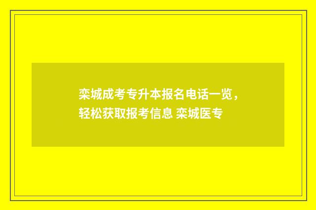 栾城成考专升本报名电话一览，轻松获取报考信息 栾城医专