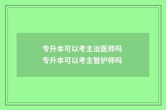 专升本可以考主治医师吗 专升本可以考主管护师吗