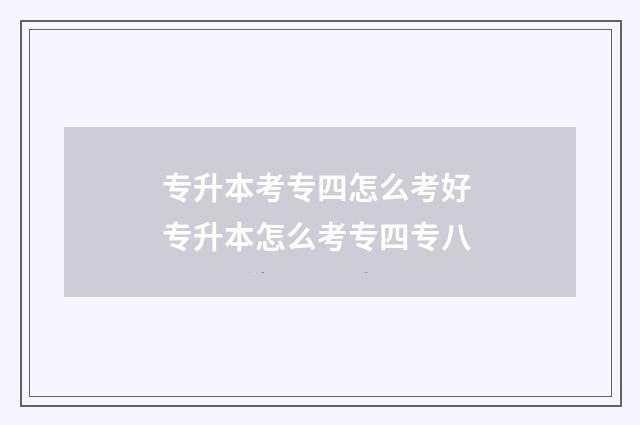 专升本考专四怎么考好 专升本怎么考专四专八