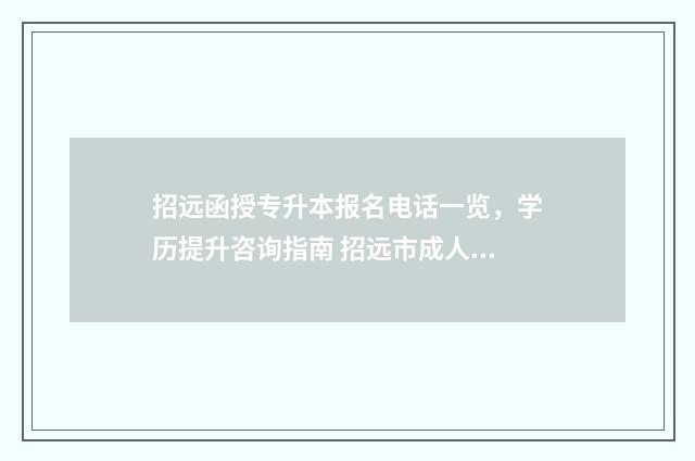 招远函授专升本报名电话一览，学历提升咨询指南 招远市成人高考招生办公室