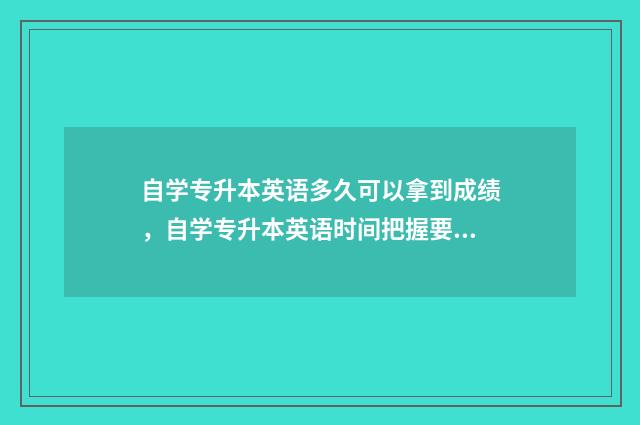 自学专升本英语多久可以拿到成绩，自学专升本英语时间把握要点 自学专升本英语改怎么学