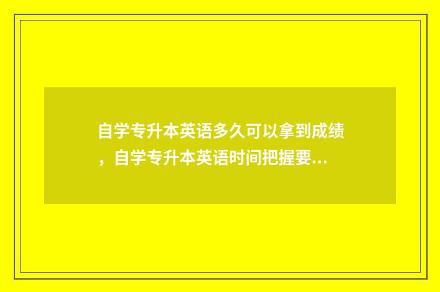 自学专升本英语多久可以拿到成绩，自学专升本英语时间把握要点 自学专升本英语改怎么学