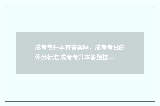 成考专升本有答案吗，成考考试的评分标准 成考专升本答题技巧口诀