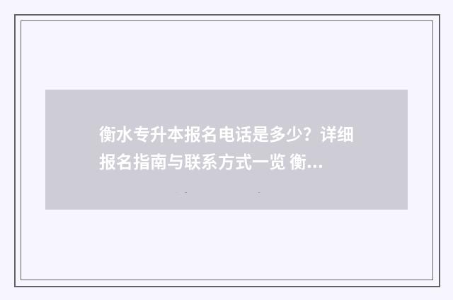 衡水专升本报名电话是多少？详细报名指南与联系方式一览 衡水学院专升本2019分数线
