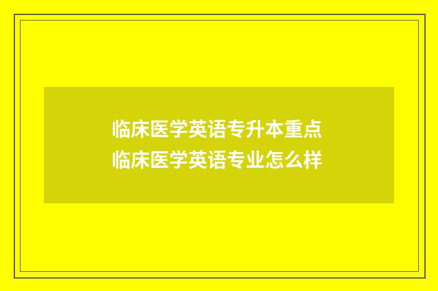 临床医学英语专升本重点 临床医学英语专业怎么样