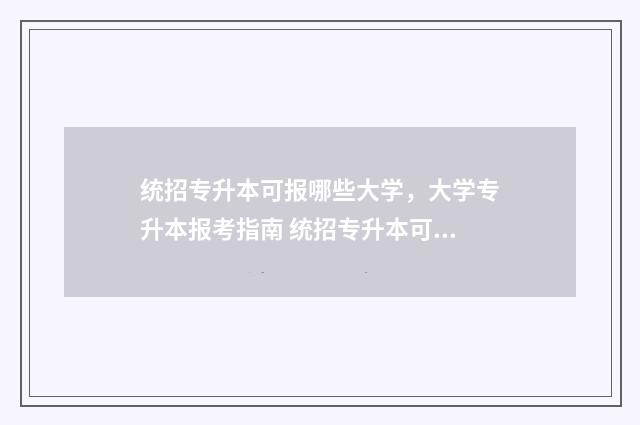 统招专升本可报哪些大学，大学专升本报考指南 统招专升本可报几个学校和几个专业?