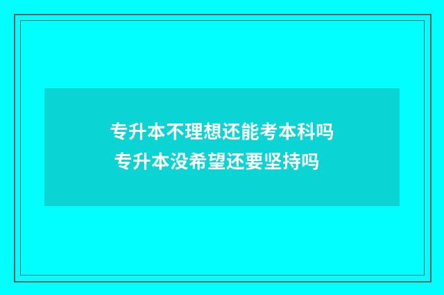专升本不理想还能考本科吗 专升本没希望还要坚持吗