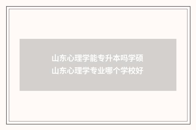 山东心理学能专升本吗学硕 山东心理学专业哪个学校好