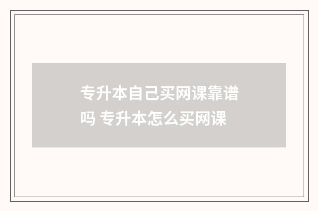 专升本自己买网课靠谱吗 专升本怎么买网课