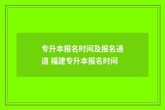 专升本报名时间及报名通道 福建专升本报名时间