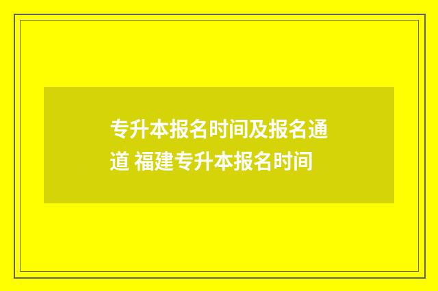 专升本报名时间及报名通道 福建专升本报名时间