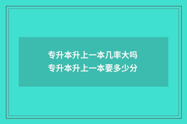 专升本升上一本几率大吗 专升本升上一本要多少分