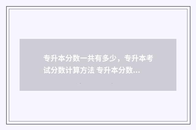 专升本分数一共有多少，专升本考试分数计算方法 专升本分数一共有多少人