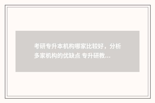 考研专升本机构哪家比较好，分析多家机构的优缺点 专升研教育机构