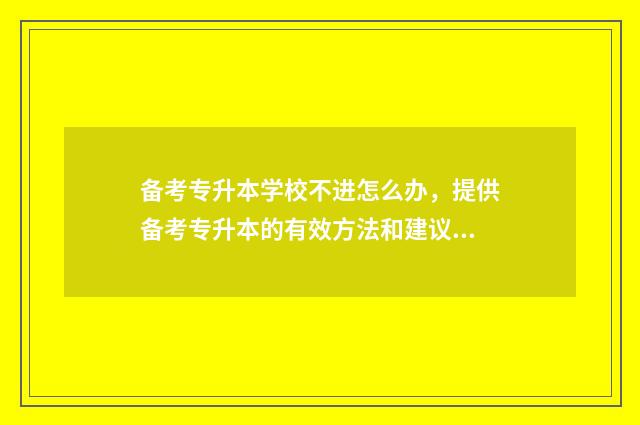 备考专升本学校不进怎么办，提供备考专升本的有效方法和建议 备考专升本学校不放人,可以到教育局举报吗
