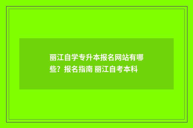 丽江自学专升本报名网站有哪些？报名指南 丽江自考本科