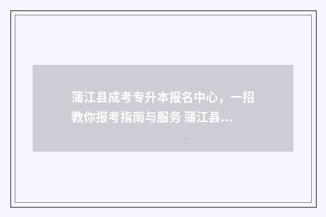 蒲江县成考专升本报名中心，一招教你报考指南与服务 蒲江县自考考点在哪