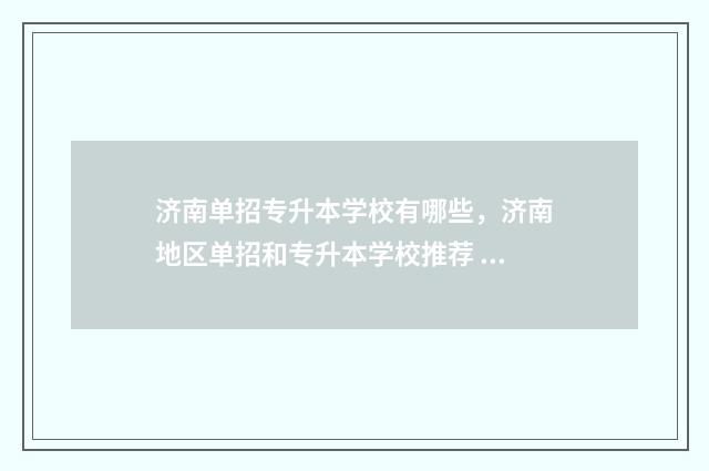 济南单招专升本学校有哪些，济南地区单招和专升本学校推荐 济南单招学校有哪些专业学校