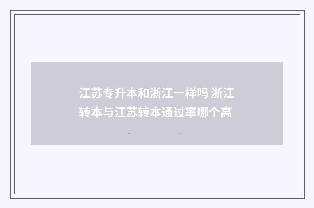 江苏专升本和浙江一样吗 浙江转本与江苏转本通过率哪个高