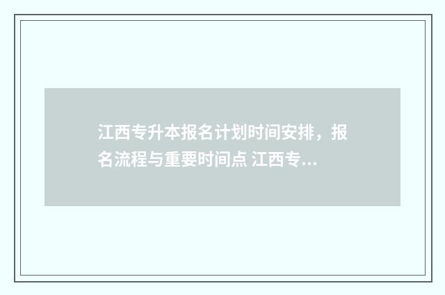 江西专升本报名计划时间安排，报名流程与重要时间点 江西专升本报考