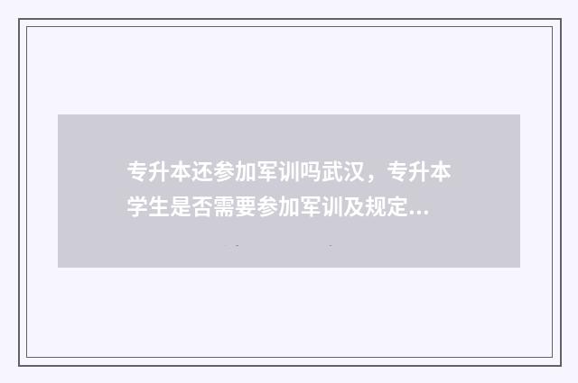 专升本还参加军训吗武汉，专升本学生是否需要参加军训及规定说明 专升本能进军校吗